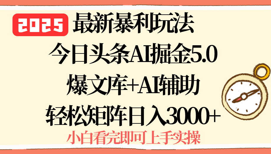 2025年今日头条最新暴利玩法5.0，一键生成爆款，轻松实现矩阵日入3000+-HEIXXXMI