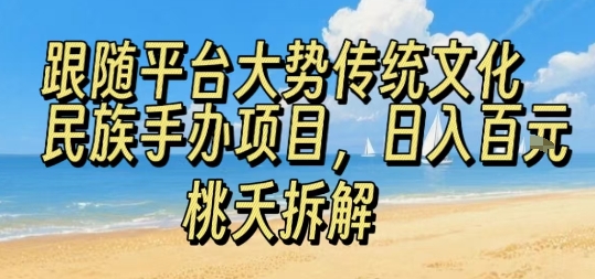 跟随平台大势传统文化民族手办项目，操作非常简单，日入1张-HEIXXXMI