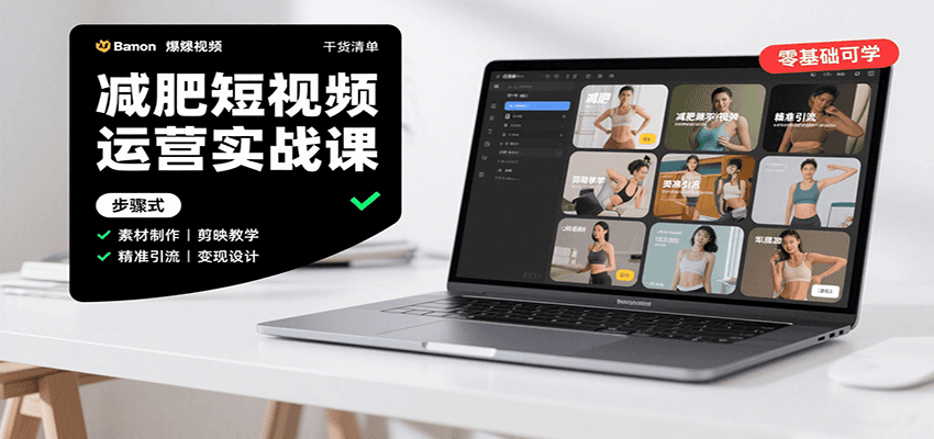 减肥短视频运营实战课：含素材制作、剪映教学，讲精准引流、变现设计与内容模板技巧-HEIXXXMI