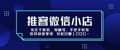 推客微信小店依托于微信、视频号，手把手教你如何快速变现 轻松日入1k+【揭秘】-HEIXXXMI