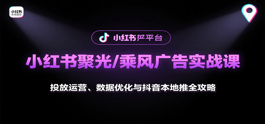 小红书聚光/乘风广告实战课：投放运营、数据优化与抖音本地推全攻略-HEIXXXMI