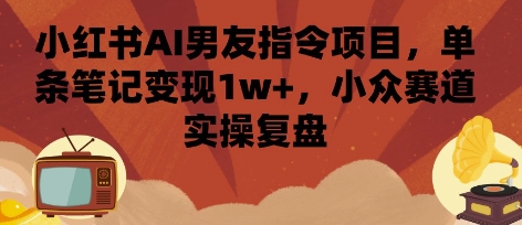 小红书AI男友指令项目，单条笔记变现1w+，小众赛道实操复盘-HEIXXXMI