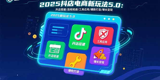 2025抖店电商新玩法5.0：开店搭建/违规规避/工具应用,快速掌握基础运营…-HEIXXXMI