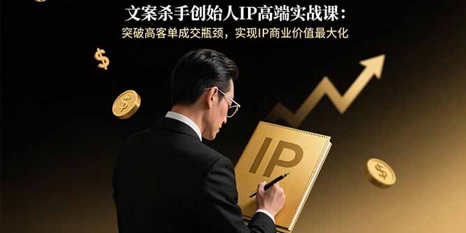 文案杀手创始人IP高端实战课：突破高客单成交瓶颈，实现IP商业价值最大化-HEIXXXMI