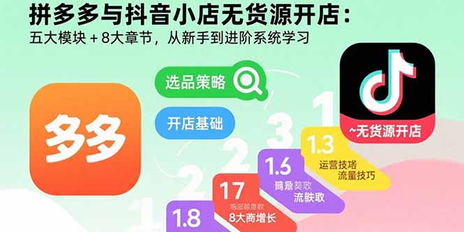 拼多多与抖音小店无货源开店：五大模块+8大章节，从新手到进阶系统学习-HEIXXXMI