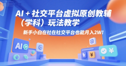 AI+小红书虚拟原创教辅(学科)玩法教学，新手小白在小红书也能月入2W(更新)-HEIXXXMI