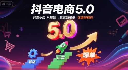 抖音电商5.0，抖音小店从基础、运营到爆单，你值得拥有-HEIXXXMI