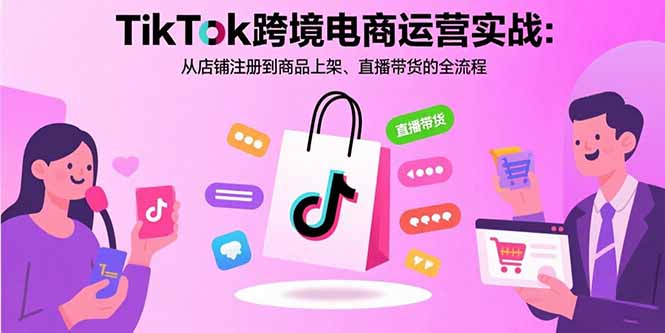 TikTok跨境电商运营实战：从店铺注册到商品上架、直播带货的全流程-HEIXXXMI