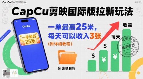 一单最高25米，亲测CapCu剪映国际版拉新玩法，每天可以收入3张(附详细教程)-HEIXXXMI