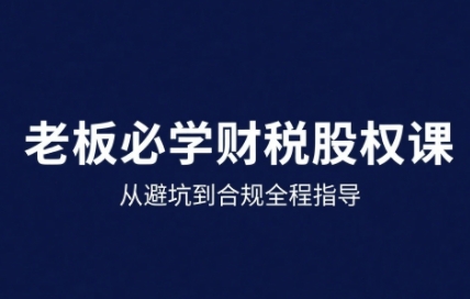25年企业财税与股权实战课，从避坑到合规全程指导-HEIXXXMI