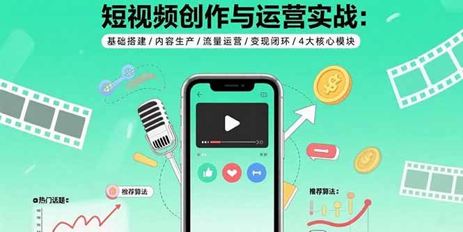 短视频创作与运营实战：基础搭建/内容生产/流量运营/变现闭环/4大核心模块-HEIXXXMI