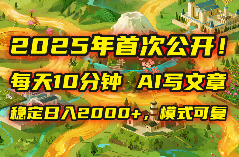 2025年8月首次公开，每天10分钟，用AI写文章，稳定日入2000+，模式可复…-HEIXXXMI