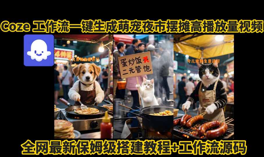 coze工作流一键生成萌宠夜市摆摊AI高赞高播放量视频保姆级拆解教程-HEIXXXMI