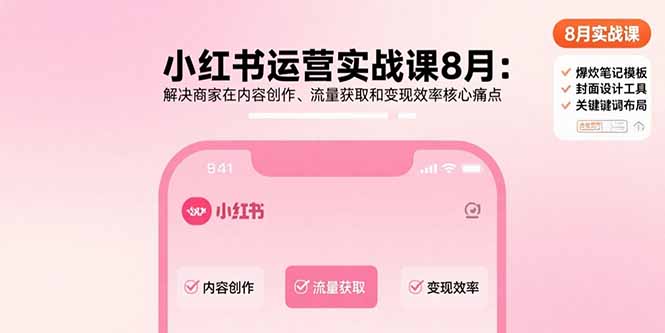 小红书运营实战课8月：解决商家在内容创作、流量获取和变现效率核心痛点-HEIXXXMI