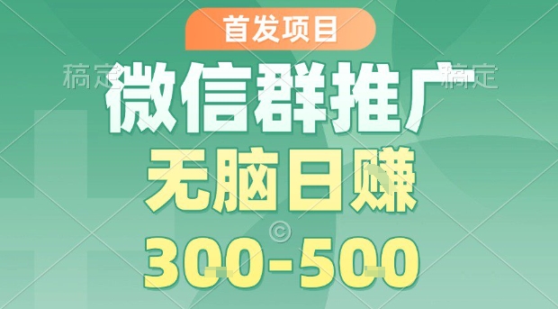 首发项目，微信群推广，一天15单，每单利润10米，无脑日入3-5张【揭秘】-HEIXXXMI