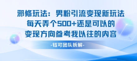 邪修玩法：男粉引流变现新玩法每天弄个5张还是可以的变现方向参考我以往的内容-HEIXXXMI