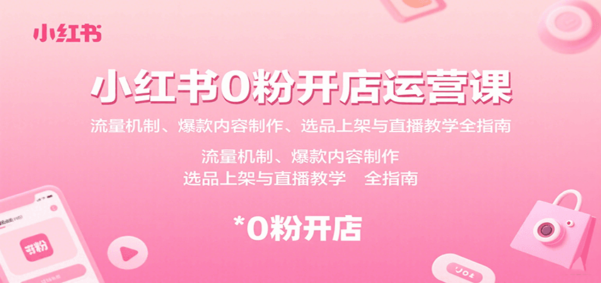 小红书0粉开店运营课：流量机制、爆款内容制作、选品上架与直播教学全指南-HEIXXXMI
