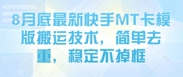 8月底最新快手MT卡模版搬运技术，简单去重，稳定不掉框-HEIXXXMI