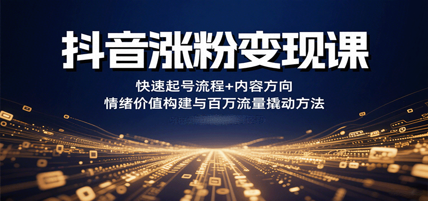 抖音涨粉变现课，快速起号流程+内容方向+情绪价值构建与百万流量撬动方法-HEIXXXMI