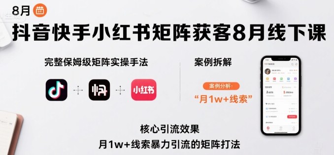 抖音快手小红书矩阵获客8月线下课，完整保姆级矩阵实操手法与案例拆解，月1w+线索暴力引流的矩阵打法-HEIXXXMI