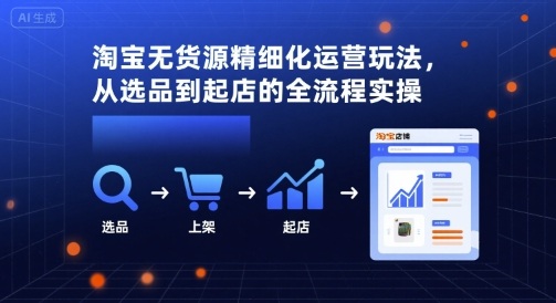 淘宝无货源精细化运营玩法，从选品到起店的全流程实操-HEIXXXMI
