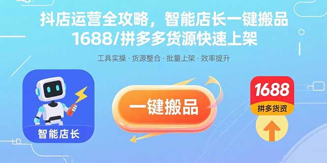 抖店运营全攻略，智能店长一键搬品，1688/拼多多货源快速上架-HEIXXXMI