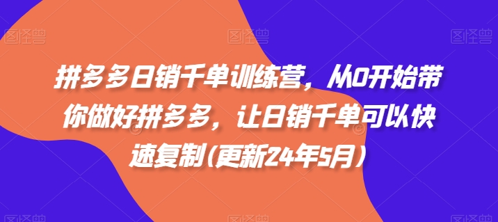 拼多多日销千单训练营，从0开始带你做好拼多多，让日销千单可以快速复制(更新25年8月)-HEIXXXMI