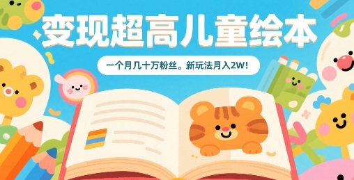 变现超高儿童绘本，一个月几十万粉丝，新玩法月入2W-HEIXXXMI