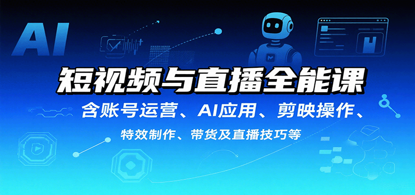 短视频与直播全能课，含账号运营、AI应用、剪映操作、特效制作、带货及直播技巧等-HEIXXXMI