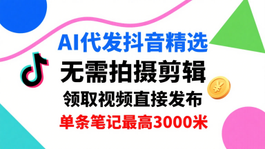 AI代发抖音精选，领取视频直接发布，单号每天领取3条，单条笔记最高3k，无需拍摄剪辑，懒人福利-HEIXXXMI