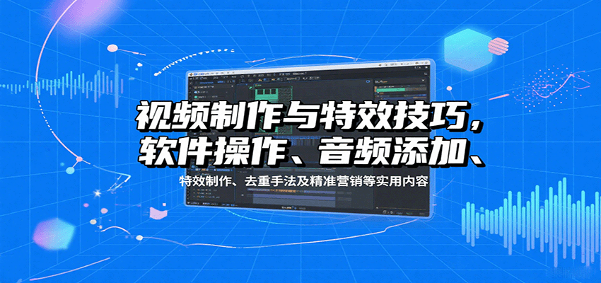 视频制作与特效技巧：软件操作、音频添加、特效制作、去重手法及精准营销等实用内容-HEIXXXMI
