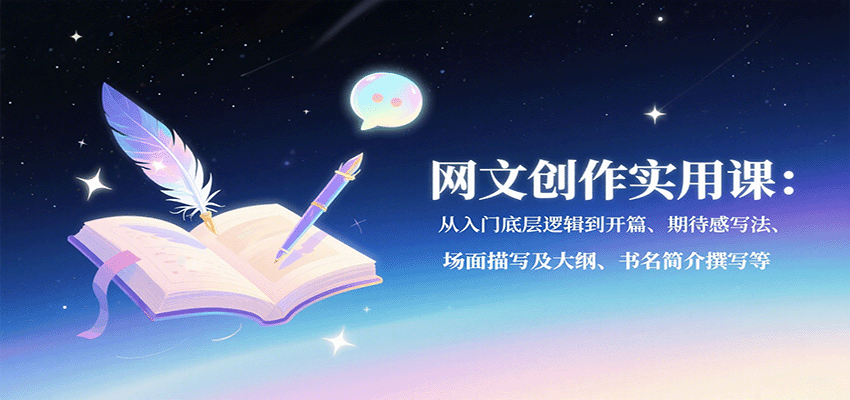 网文创作实用课：从入门底层逻辑到开篇、期待感写法、场面描写及大纲、书名简介撰写等-HEIXXXMI