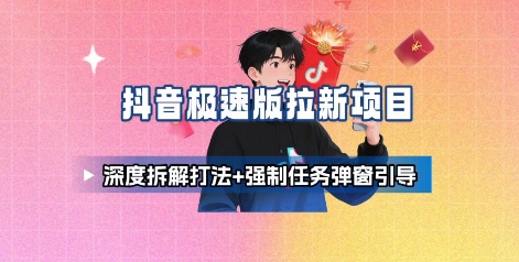 抖音极速版拉新项目_深度拆解打法+强制任务弹窗引导-HEIXXXMI