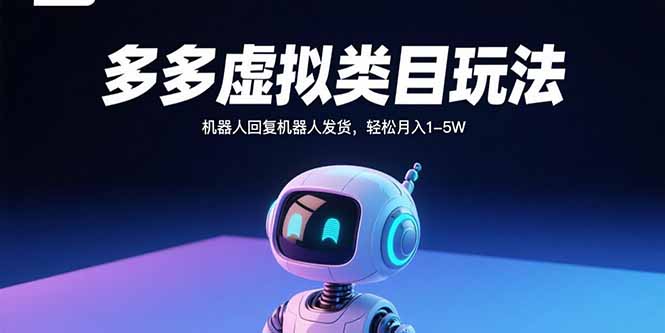 多多虚拟类目玩法，机器人回复机器人发货，轻松月入1-5W-HEIXXXMI