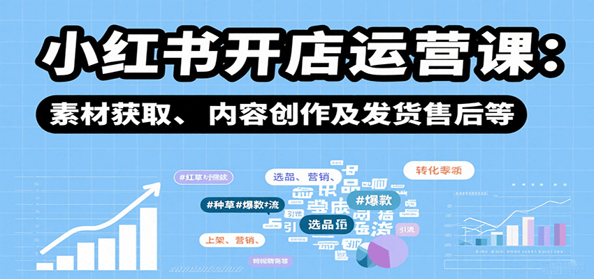 小红书开店运营课：选品、上架、营销、素材获取、内容创作及发货售后等-HEIXXXMI