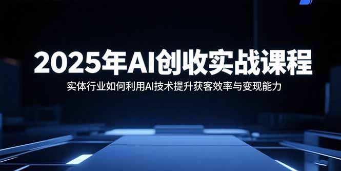 2025年AI创收实战课程：实体行业如何利用AI技术提升获客效率与变现能力-HEIXXXMI