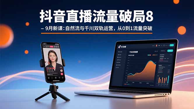 抖音直播流量破局8-9月新课：自然流与千川双轨运营，从0到1流量突破-HEIXXXMI