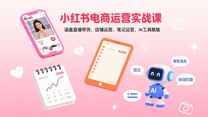 小红书电商运营实战课：涵盖直播带货、店铺运营、笔记运营、AI工具赋能-HEIXXXMI