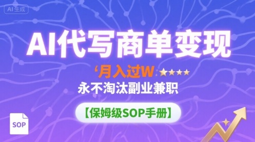 AI代写商单变现，月入过W，永不淘汰副业兼职【保姆级SOP手册】-HEIXXXMI
