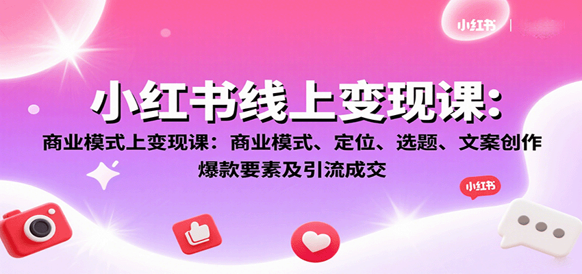 小红书线上变现课：商业模式、定位、选题、文案创作、爆款要素及引流成交-HEIXXXMI