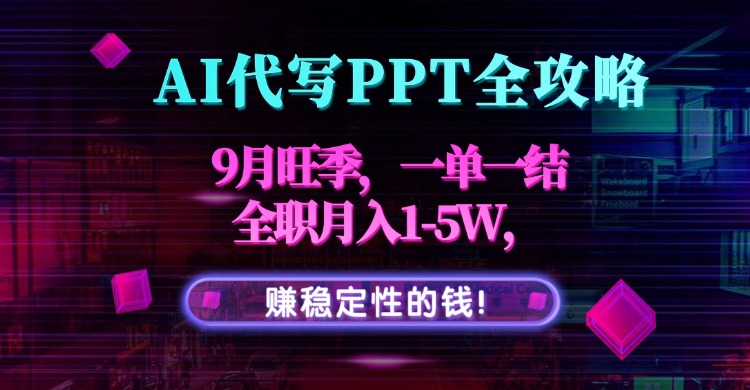 AI代写PPT全攻略，9月旺季，一单一结，全职月入1-5W，赚稳定性的钱！-HEIXXXMI