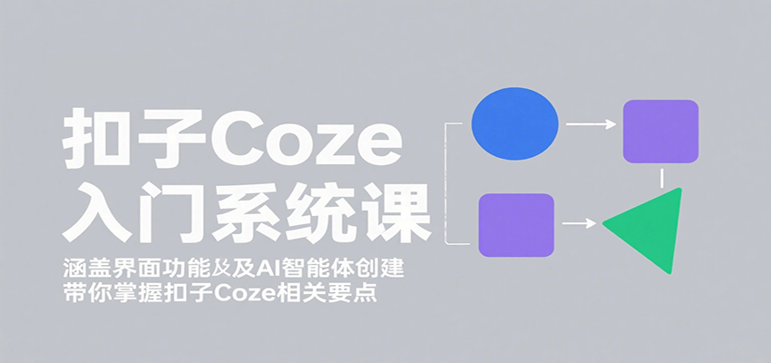 扣子Coze入门系统课：涵盖界面功能及AI智能体创建，带你掌握扣子Coze相关要点-HEIXXXMI