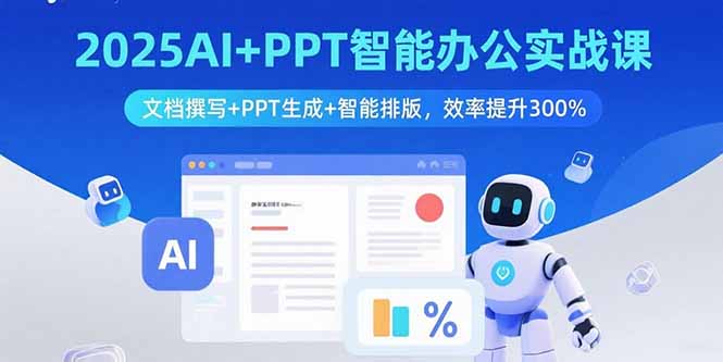 2025AI+PPT智能办公实战课：文档撰写+PPT生成+智能排版，效率提升300%-HEIXXXMI