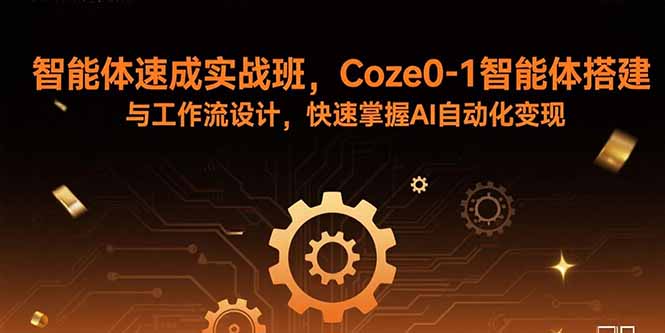 智能体速成实战班，Coze0-1智能体搭建与工作流设计，快速掌握AI自动化变现-HEIXXXMI