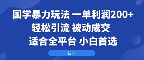 国学暴力玩法：一单利润2张+轻松引流 被动成交  适合全平台   小白首选-HEIXXXMI