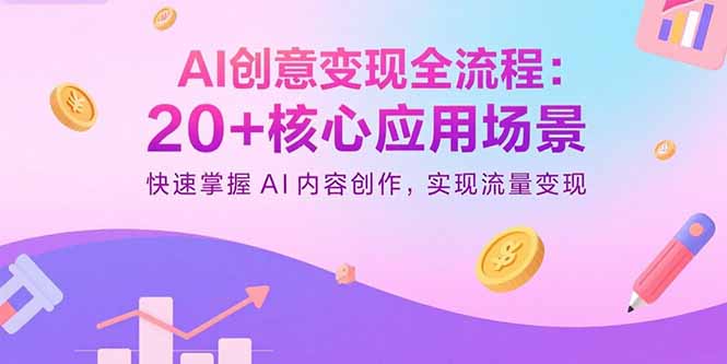 AI创意变现全流程：20+核心应用场景，快速掌握AI内容创作，实现流量变现-HEIXXXMI