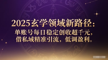 2025玄学领域新路径：单账号每日稳定创收1k+，借私域精准引流，低调盈利-HEIXXXMI