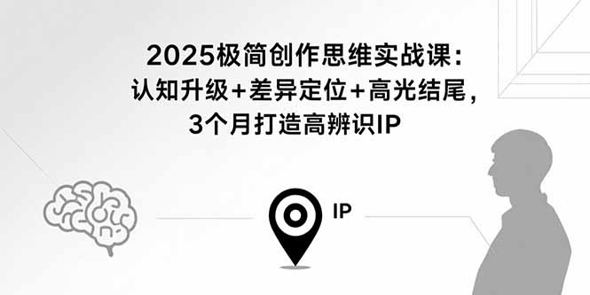 2025极简创作思维实战课：认知升级+差异定位+高光结尾，3个月打造高辨识IP-HEIXXXMI