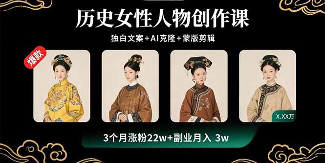 历史女性人物创作课：独白文案+AI克隆+蒙版剪辑，3个月涨粉22w+副业月入3w-HEIXXXMI