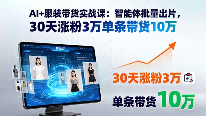 AI+服装带货实战课：智能体批量出片，30天涨粉3万单条带货10万-HEIXXXMI